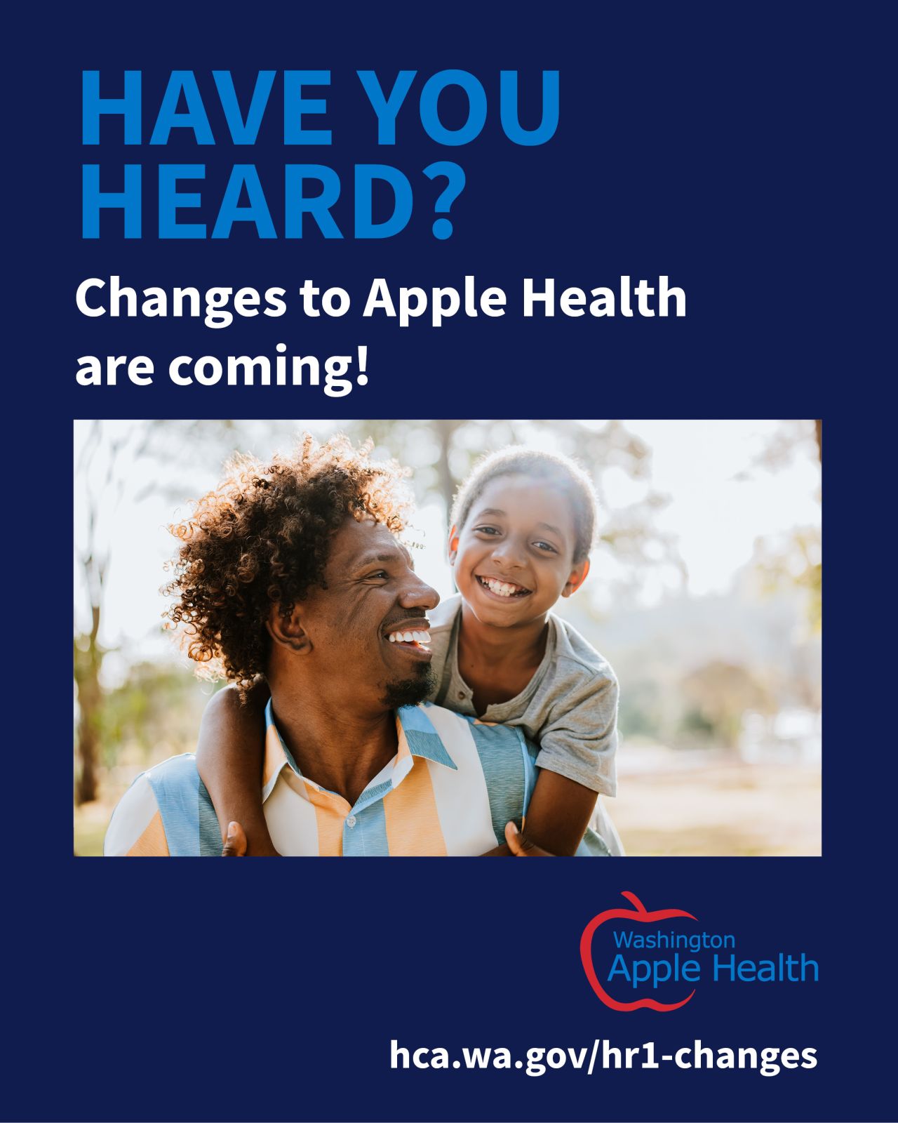 Title: Have you head? Changes to Apple Health are coming; with Washington Apple Health logo and photo of a man with brown skin and curly hair with his young child riding on his back, both smiling