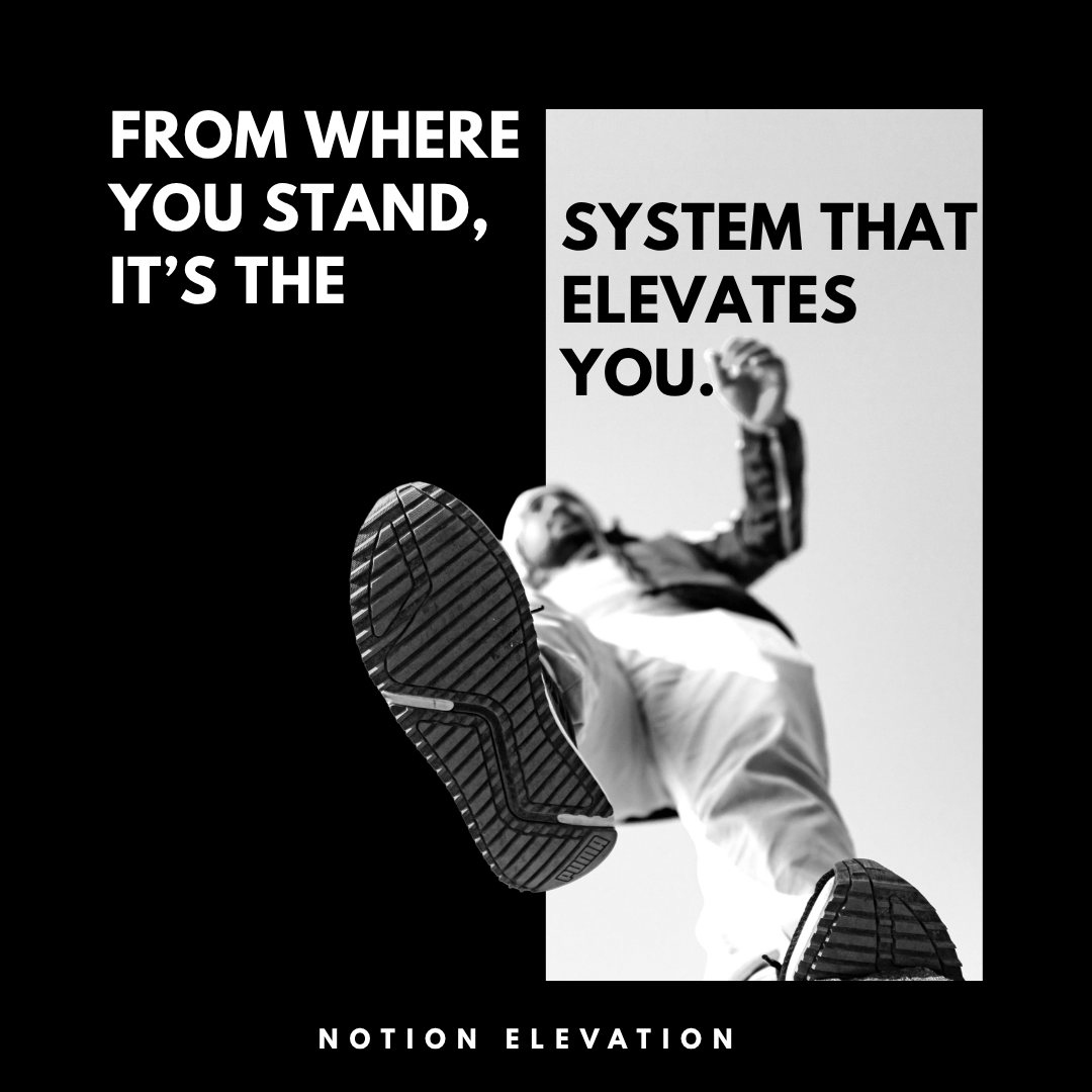 From where You Stand its the System that Elevates You. Notion Elevation.