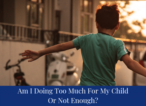 Am I Doing Too Much For My Child Or Not Enough Different By Design 