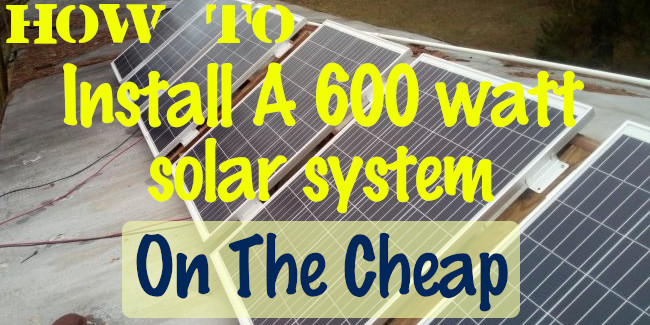 How To Install A 600 Watt Solar System On The Cheap