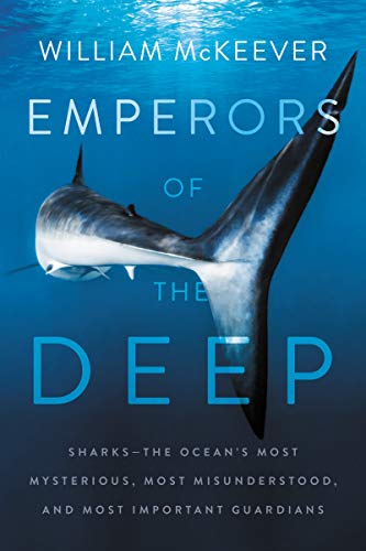 EMPERORS OF THE DEEP: SHARKS: THE OCEAN'S MOST MYSTERIOUS, MOST MISUNDERSTOOD, AND MOST IMPORTANT GUARDIANS