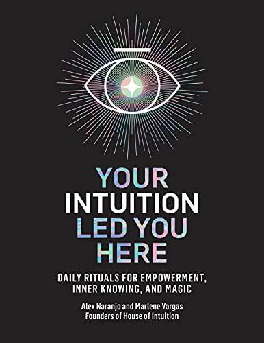 Your Intuition Led You Here: Daily Rituals for Empowerment, Inner Knowing, and Magic by Alex Naranjo