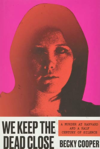 WE KEEP THE DEAD CLOSE: A MURDER AT HARVARD AND A HALF CENTURY OF SILENCE