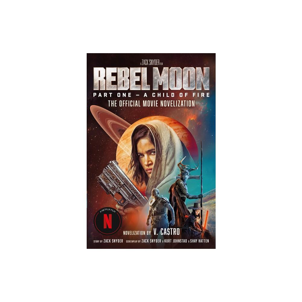 Rebel Moon Part One - A Child of Fire: The Official Novelization - by V Castro (Paperback)