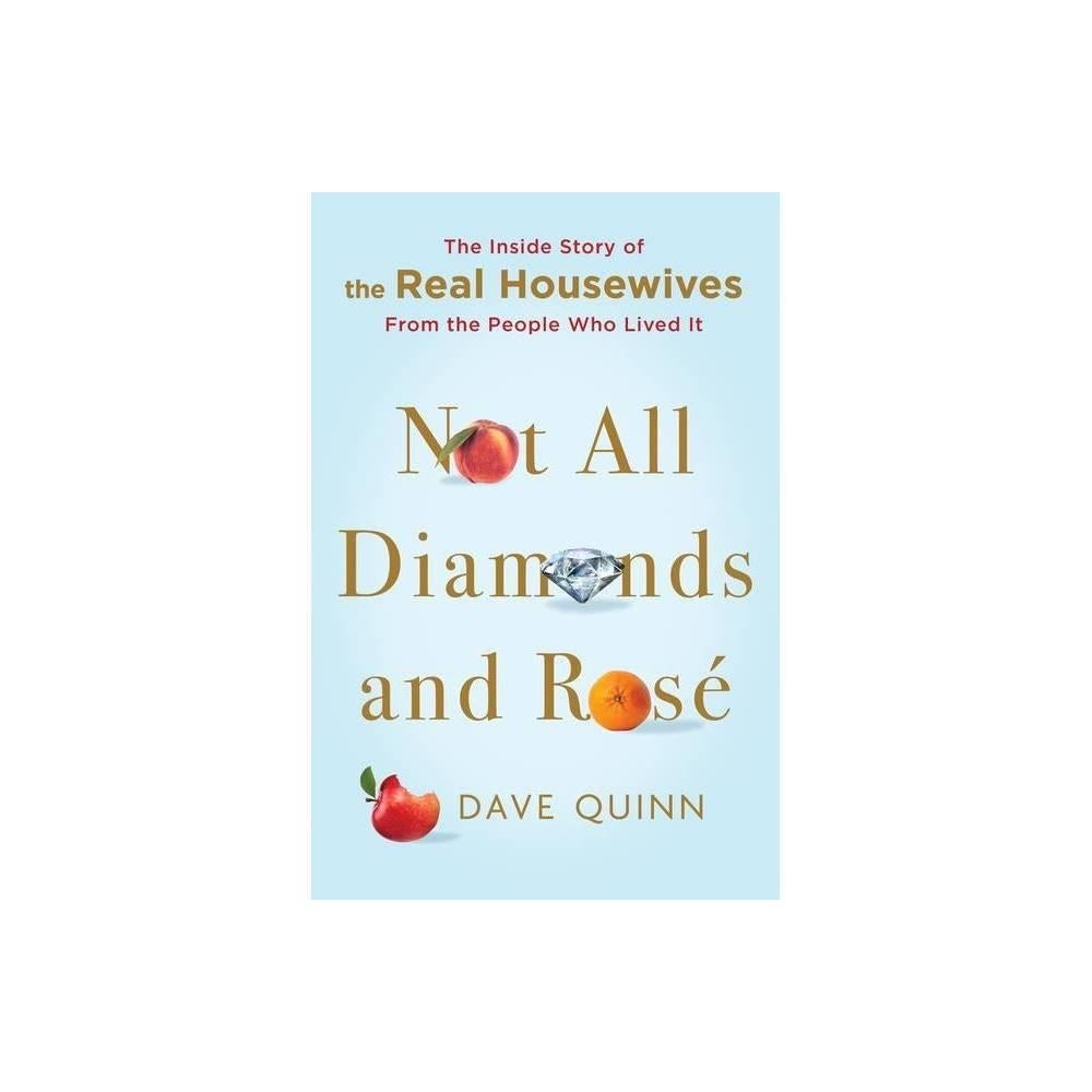 Not All Diamonds and Rosé: The Inside Story of The Real Housewives from the People Who Lived It by Dave Quinn