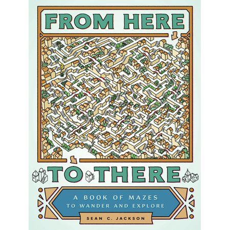 From Here to There: A Book of Mazes to Wander and Explore (Maze Books for Kids, Maze Games, Maze Puzzle Book) by Sean C. Jackson