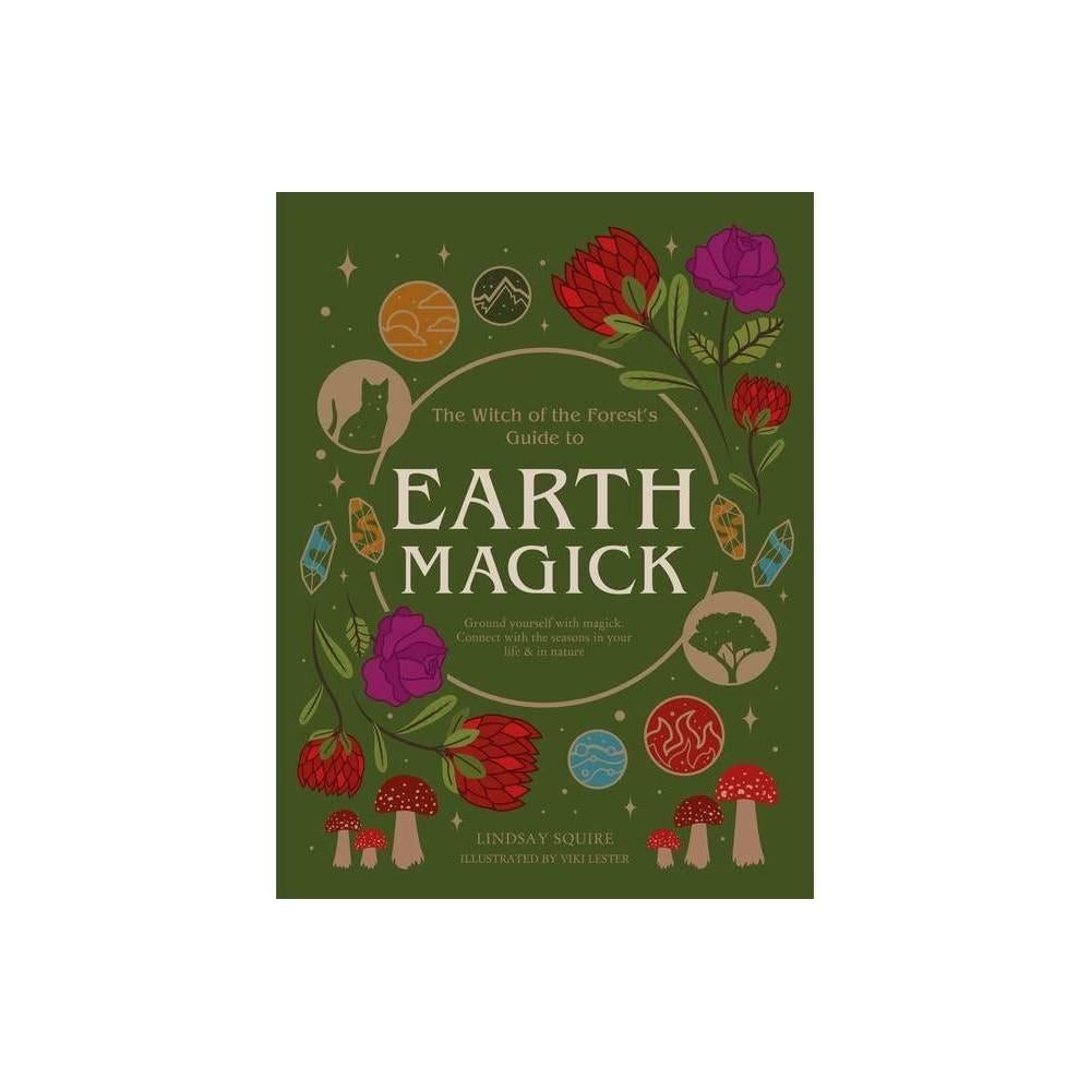The Witch of the Forest's Guide to Earth Magick: Ground yourself with magick. Connect with the seasons in your life & in nature by Lindsay Squire