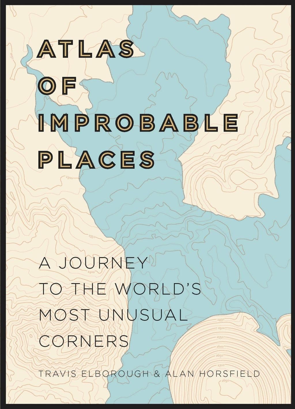 Atlas of Improbable Places: A Journey to the World's Most Unusual Corners (Unexpected Atlases) by Travis Elborough