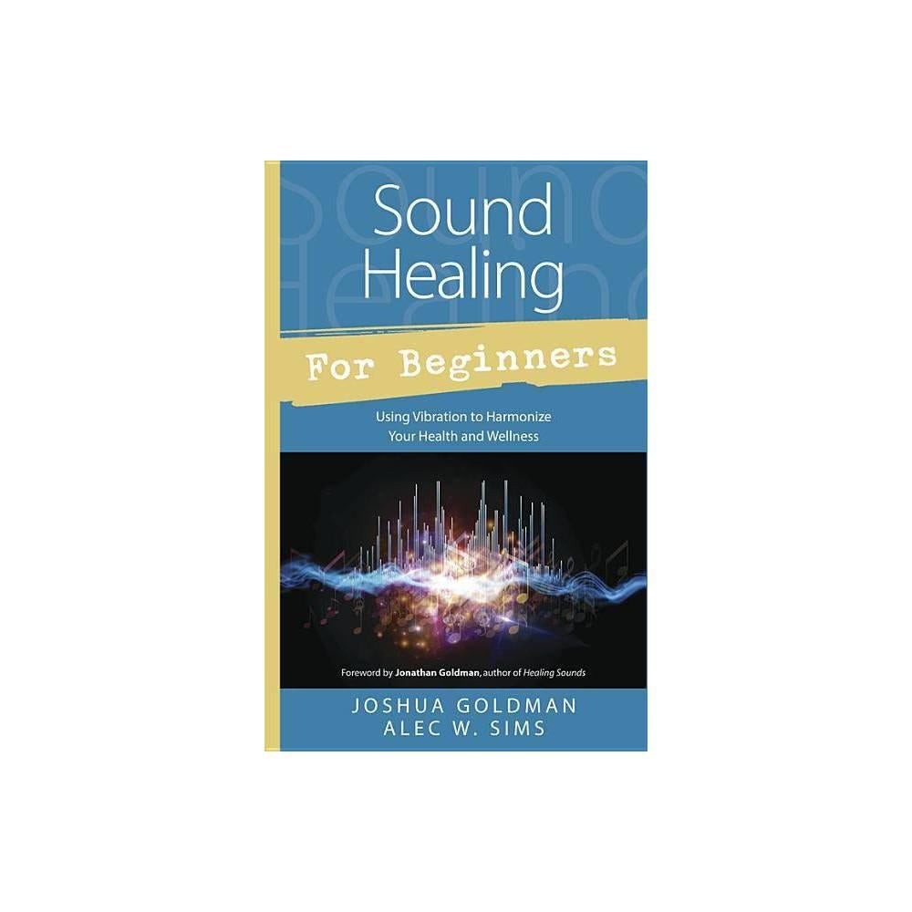 Sound Healing for Beginners: Using Vibration to Harmonize your Health and Wellness (Llewellyn's For Beginners, 44) by Joshua Goldman