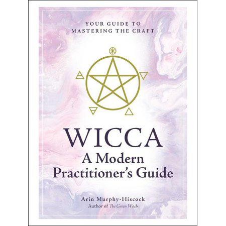Wicca: A Modern Practitioner's Guide: Your Guide to Mastering the Craft by Arin Murphy-Hiscock