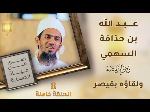 عبد الله بن حذافة السهمي -رضي الله عنه- ولقاؤه بقيصر الروم – ح8 – صور من حياة الصحابة