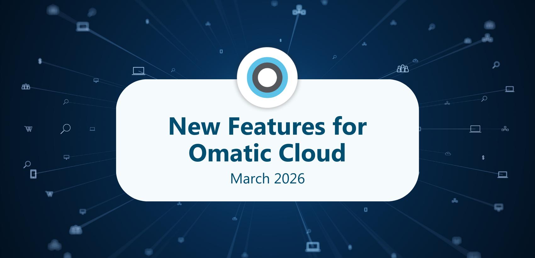 New Features for Omatic Cloud: March 2026