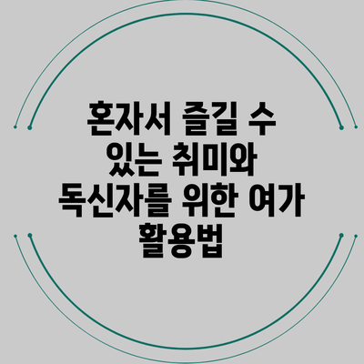 혼자서 즐길 수 있는 취미와 독신자를 위한 여가 활용법
