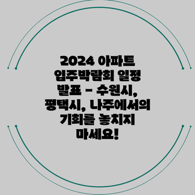 2024 아파트 입주박람회 일정 발표 - 수원시, 평택시, 나주에서의 기회를 놓치지 마세요!