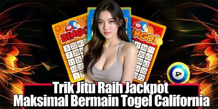 Trik Jitu Raih Jackpot Maksimal Bermain Togel California