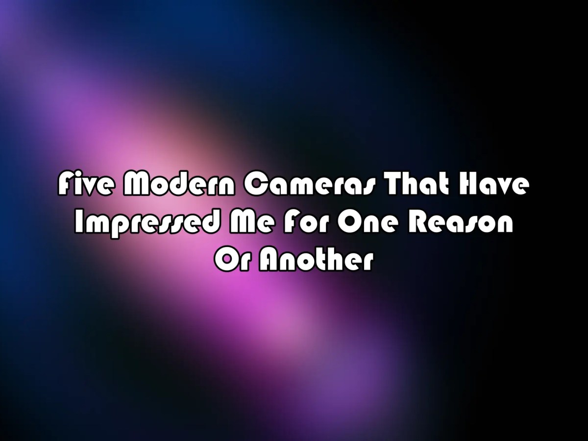 Five Modern Cameras That Have Impressed Me For One Reason Or Another
