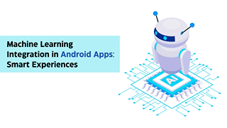 Machine Learning Integration in Android Apps Smart Experiences