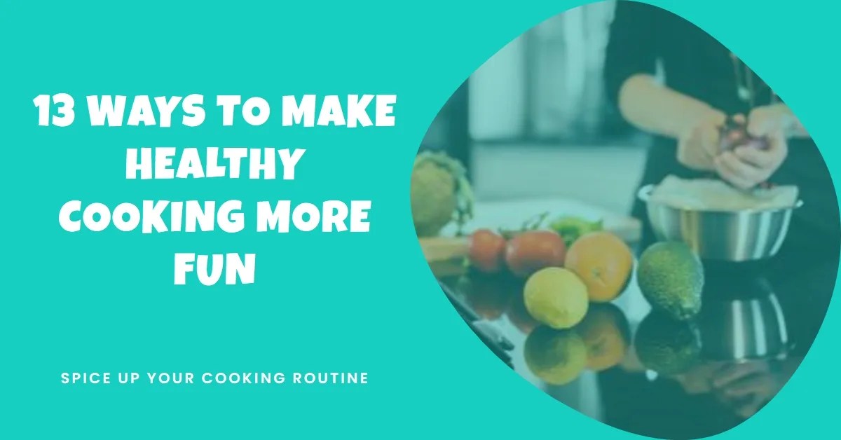 13 Ways to Make Healthy Cooking More Fun