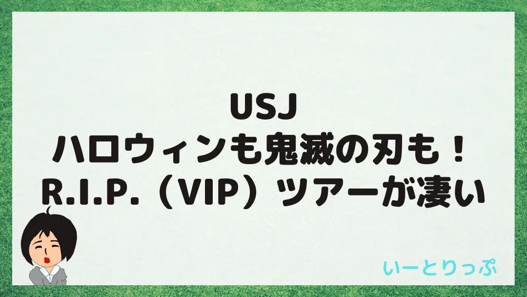 USJハロウィンも鬼滅の刃も！R.I.P.（VIP）ツアーが凄い
