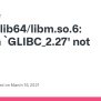 /lib64/libm.so.6: Version `GLIBC_2.27' Not Found · Issue #1124 · NVIDIA ...
