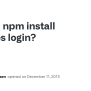 Npm Install Requires Login? · Issue #10791 · Npm/npm · GitHub