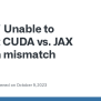 Unable To Correct CUDA Vs. JAX Version Mismatch · Issue #18027 · Jax-ml ...