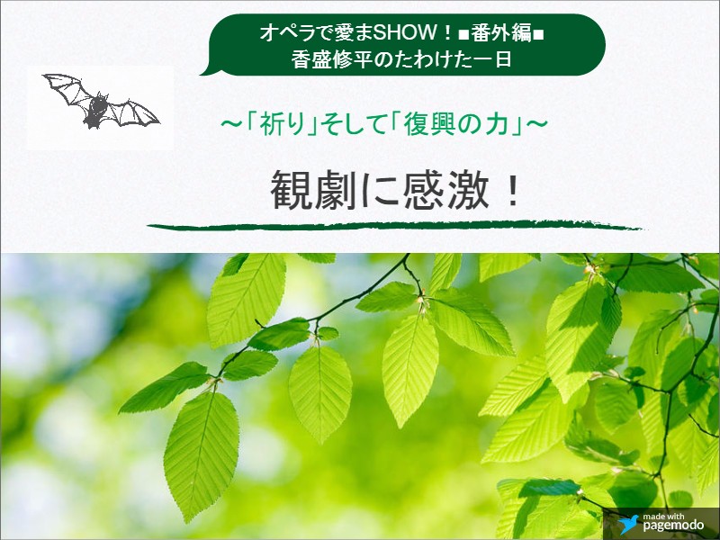 オペラで愛まSHOW！■番外編■香盛(こうもり)修平のたわけた一日～「祈り」そして「復興の力」～