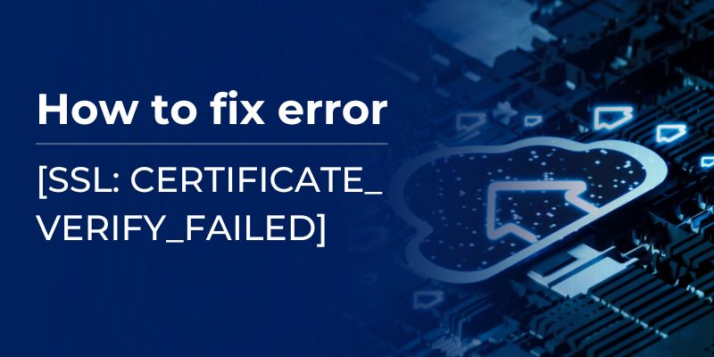 How to fix error “[SSL: CERTIFICATE_ VERIFY_FAILED] certificate verify failed” (_ssl.c:727)