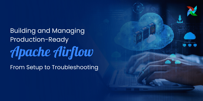 Building and Managing Production-Ready Apache Airflow: From Setup to Troubleshooting