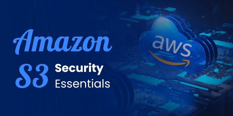 Amazon S3 Security Essentials: Protect Your Data with These Key Practices
