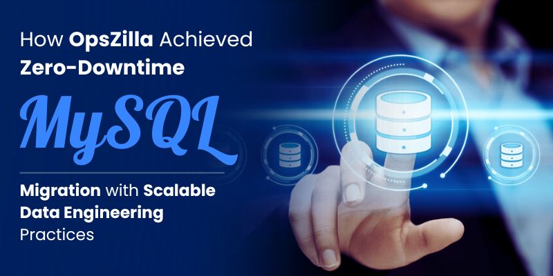 How OpsZilla Achieved Zero-Downtime MySQL Migration with Scalable Data Engineering Practices