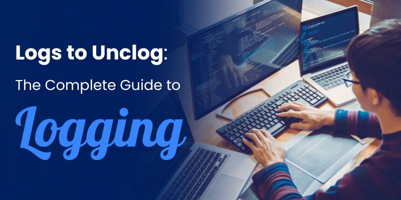 Logs to Unclog: The Complete Guide to Logging