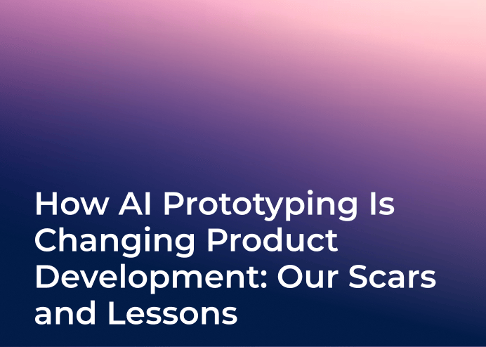 How AI Prototyping Is Changing Product Development: Our Scars and Lessons