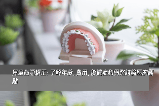 兒童齒顎矯正：了解年齡、費用、後遺症和網路討論區的觀點