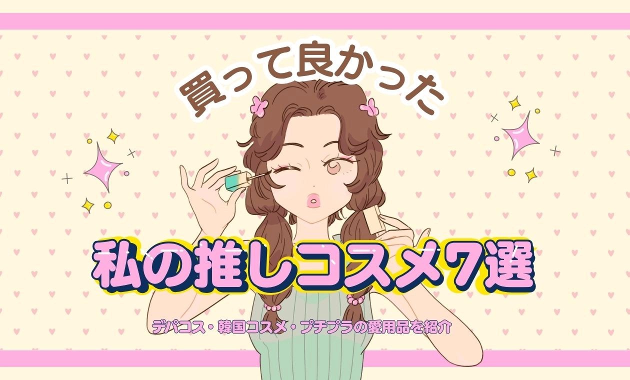 買ってよかった！私の推しコスメ7選｜デパコス・韓国コスメ・プチプラの愛用品を紹介