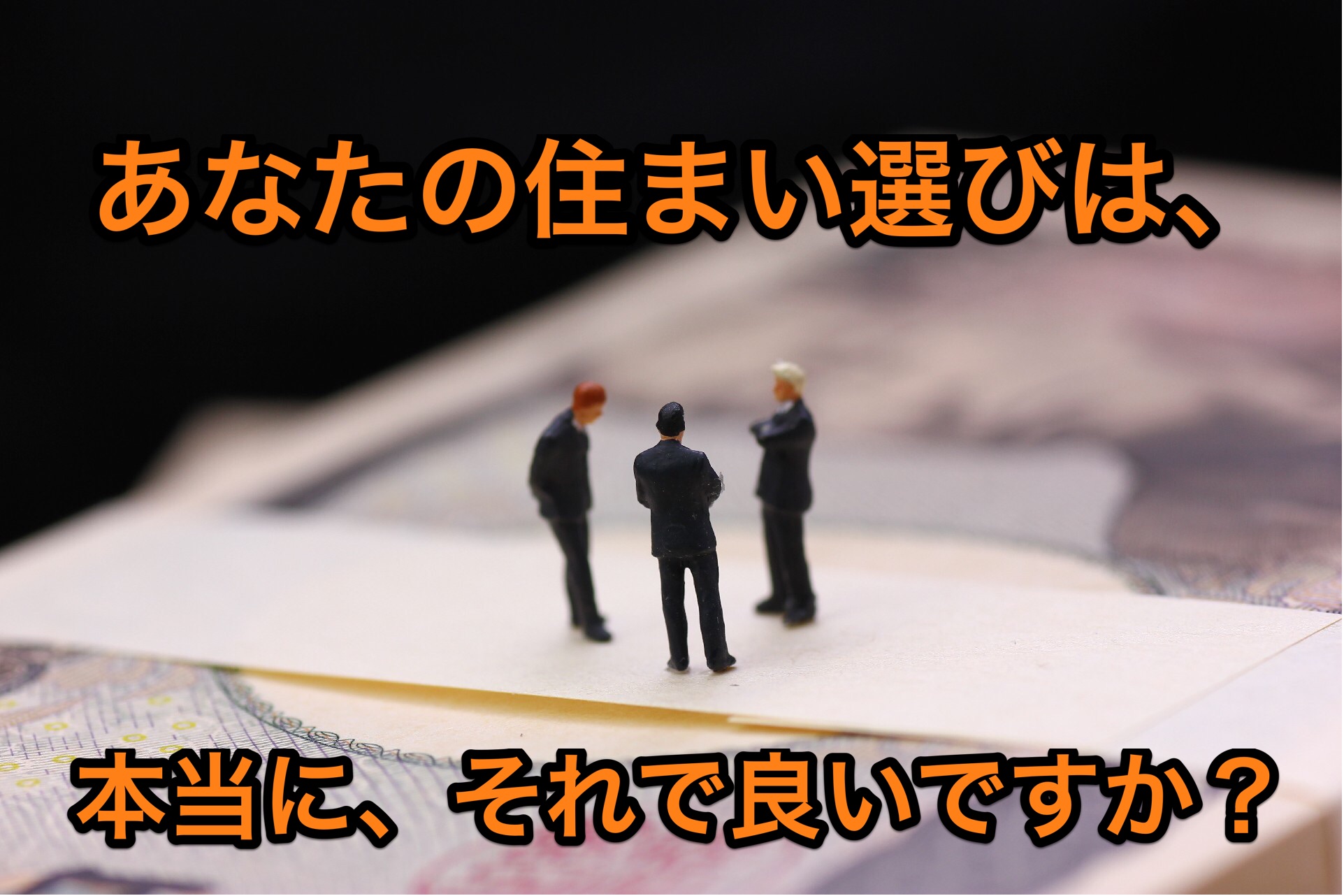 あなたの住まい選びは、本当にそれで良いですか？