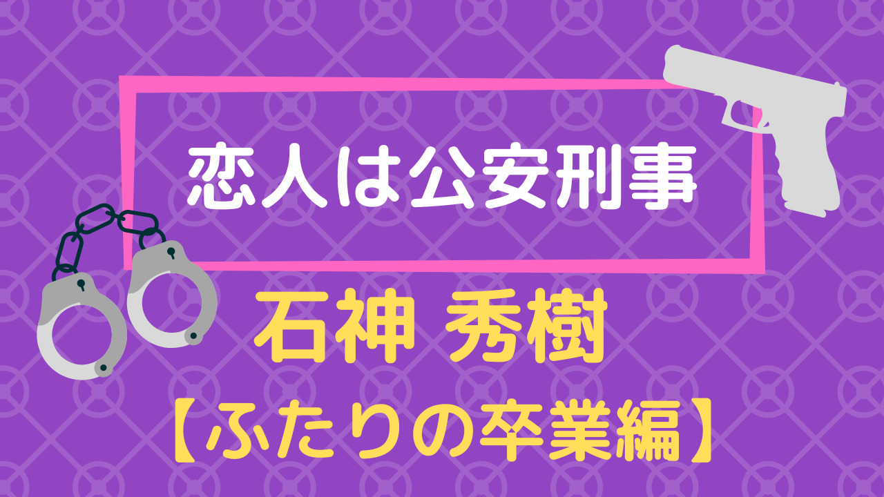恋人は公安刑事の石神秀樹・ふたりの卒業編攻略まとめ