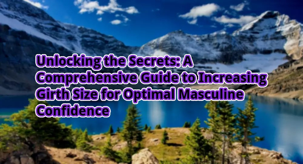 Unlocking the secrets: a comprehensive guide to increasing girth size for optimal masculine