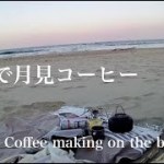 海岸で月見コーヒー / Coffee making on the beach.