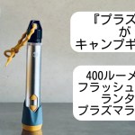 「キャンプ道具」　プラズマをキャンプギアに！？　Power Practicalの「Sparkr」400ルーメンのフラッシュライト＆ランタン　そしてプラズマライターがオールインワン！！