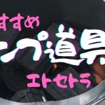 【キャンプ用品】初心者におすすめ〜ネットで購入した使いやすい厳選アイテム