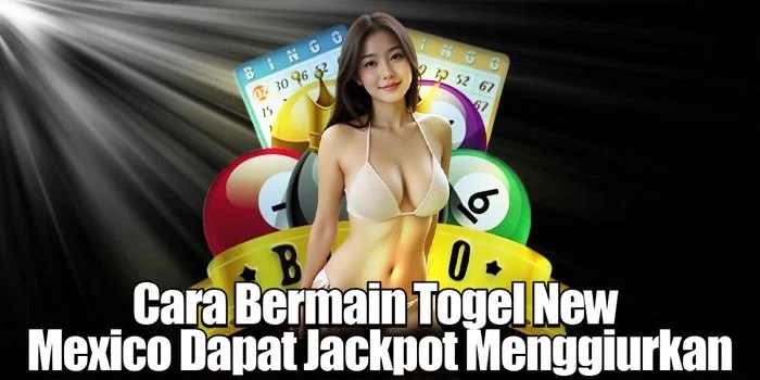 Cara Bermain Togel New Mexico Dapat Jackpot Menggiurkan