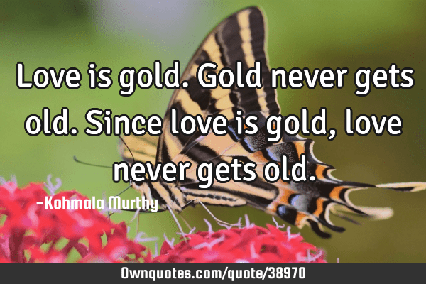 How does one give love without expecting any in return? Love Is Gold Gold Never Gets Old Since Love Is Gold Love Never Ownquotes Com
