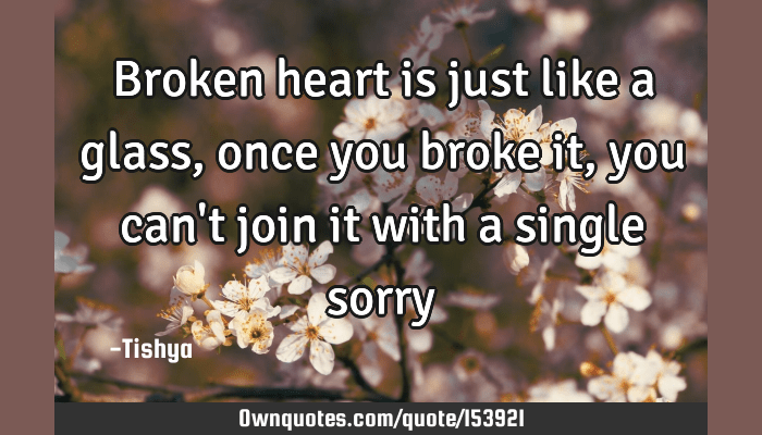 The heart feels, emotes, and expresses. Broken Heart Is Just Like A Glass Once You Broke It You Can T Ownquotes Com