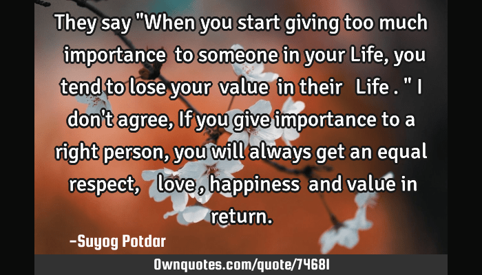 Some are even old enough to remember listening to the fireside chats of presid. They Say When You Start Giving Too Much Importance To Ownquotes Com