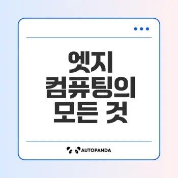 엣지 컴퓨팅 효과적 데이터 처리의 혁신