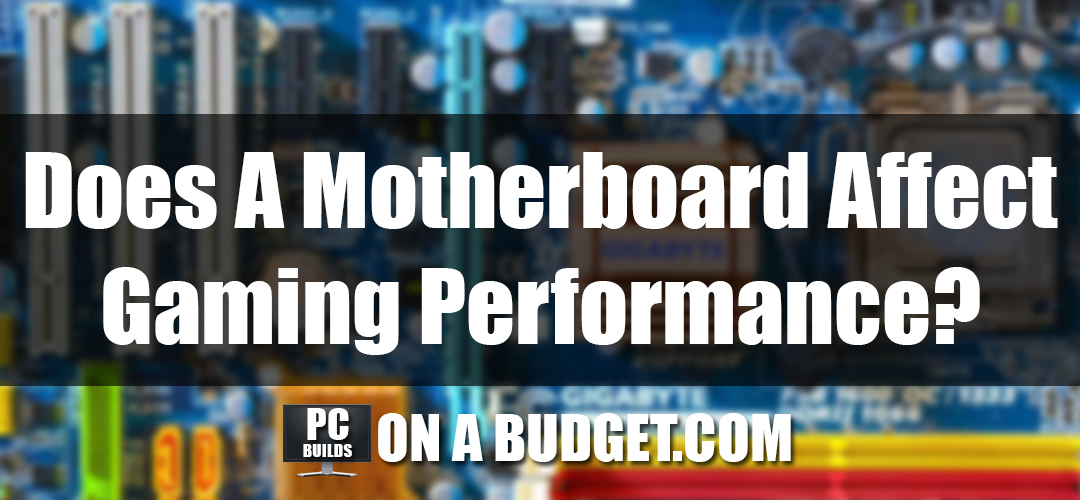 Does A Motherboard Affect Gaming Performance PC Builds On A Budget Does A Motherboard Affect Gaming Performance 