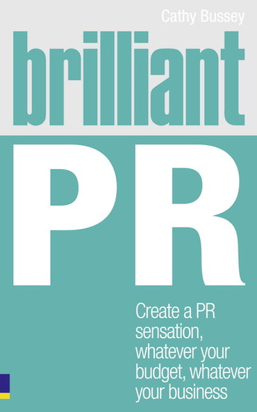 Brilliant PR: Create A Pr Sensation, Whatever Your Budget, Whatever Your Business, 1st edition