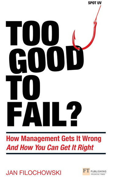 Too Good To Fail?: How Management Gets It Wrong and How You Can Get It Right, 1st edition