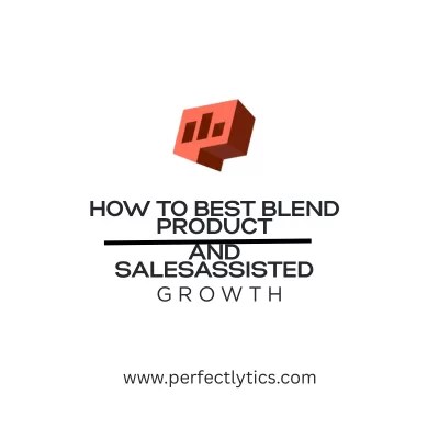 How To Best Blend Product-Led and Sales-Assisted Growth
